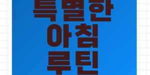 아침 루틴 하나로 달라진 하루: 당신만의 특별한 시작법